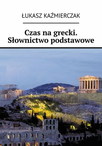 Czas na grecki. Słownictwo podstawowe Łukasz Kaźmierczak - okladka książki