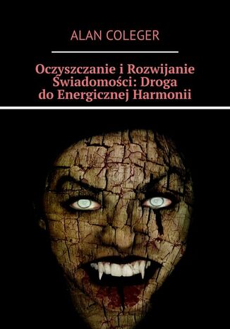 Oczyszczanie i Rozwijanie Świadomości: Droga do Energicznej Harmonii Alan Coleger - okladka książki