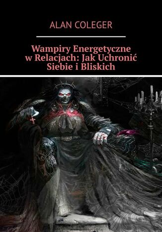 Wampiry Energetyczne w Relacjach: Jak Uchronić Siebie i Bliskich Alan Coleger - okladka książki