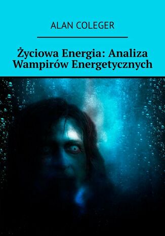 Życiowa Energia: Analiza Wampirów Energetycznych Alan Coleger - okladka książki