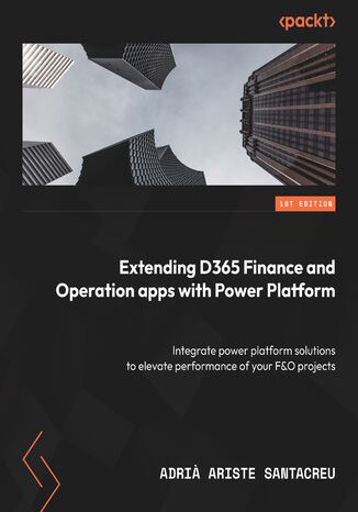 Extending Dynamics 365 Finance and Operations Apps with Power Platform. Integrate Power Platform solutions to maximize the efficiency of your Finance & Operations projects Adria Ariste Santacreu - okladka książki