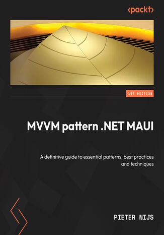 The MVVM Pattern in .NET MAUI. The definitive guide to essential patterns, best practices, and techniques for cross-platform app development Pieter Nijs, David Ortinau - okladka książki
