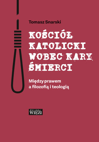 Kościół katolicki wobec kary śmierci. Między prawem a filozofią i teologią Tomasz Snarski - okladka książki