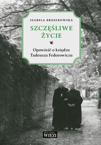 Szczęśliwe życie. Opowieść o księdzu Tadeuszu Fedorowiczu Izabela Broszkowska - okladka książki