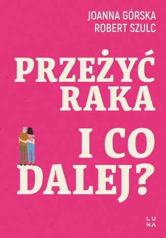 Przeżyć raka. I co dalej? Joanna Górska, Robert Szulc - okladka książki