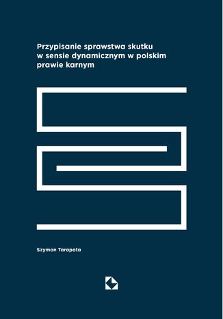 Przypisanie sprawstwa skutku w sensie dynamicznym w polskim prawie karnym Szymon Tarapata - okladka książki