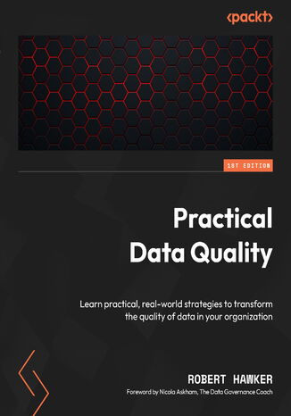 Practical Data Quality. Learn practical, real-world strategies to transform the quality of data in your organization Robert Hawker, Nicola Askham - okladka książki