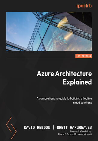 Azure Architecture Explained. A comprehensive guide to building effective cloud solutions David Rendón, Brett Hargreaves, Sarah Kong - okladka książki