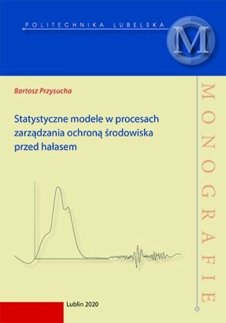 Statystyczne modele w procesach zarządzania ochroną środowiska przed hałasem Bartosz Przysucha - okladka książki