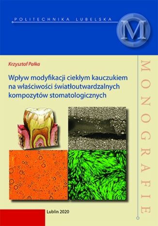 Wpływ modyfikacji ciepłym kauczukiem na właściwości światłoutwardzalnych kompozytów stomatologicznych Krzysztof Pałka - okladka książki