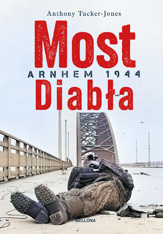 Most diabła. Arnhem 1944 Anthony Tucker-Jones - okladka książki