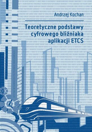 Teoretyczne podstawy cyfrowego bliźniaka aplikacji ETCS Andrzej Kochan - okladka książki