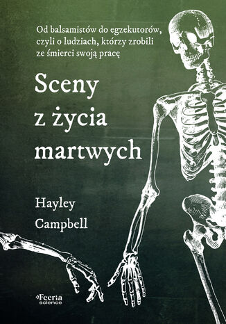 Sceny z życia martwych. Sceny z życia martwych. Od balsamistów do egzekutorów, czyli o ludziach, którzy zrobili ze śmierci swoją pracę Hayley Campbell - okladka książki