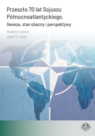 Przeszło 70 lat Sojuszu Północnoatlantyckiego. Geneza, stan obecny i perspektywy Józef M. Fiszer (red. nauk.) - okladka książki