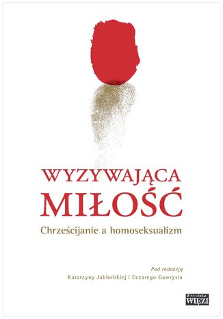 Wyzywająca miłość. Chrześcijanie a homoseksualizm Cezary Gawryś,      Katarzyna Jabłońska - okladka książki