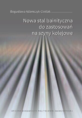 Nowa stal bainityczna do zastosowań na szyny kolejowe Bogusława Adamczyk-Cieślak - okladka książki