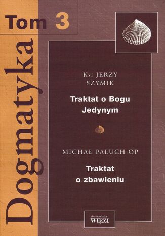 Dogmatyka t. 3, Traktat o Bogu Jedynym, Traktat o zbawieniu Ks. Jerzy Szymik, Michał Paluch OP - okladka książki