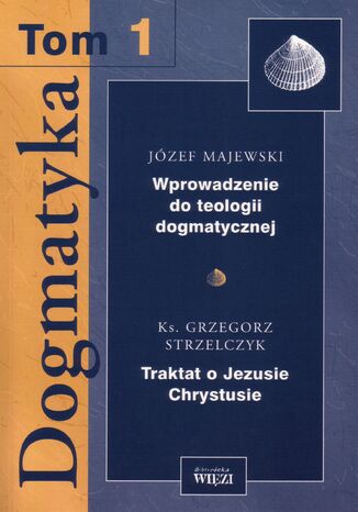 Dogmatyka t. 1, Wprowadzenie do teologii dogmatycznej, Traktat o Jezusie Chrystusie Józef Majewski, ks. Grzegorz Strzelczyk - okladka książki