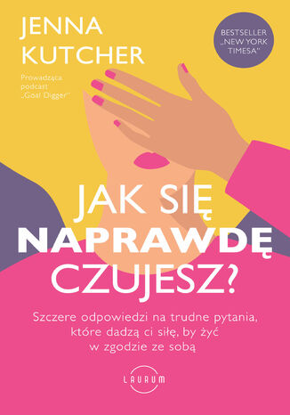 Jak się NAPRAWDĘ czujesz?  Szczere odpowiedzi na trudne pytania, które dadzą ci siłę, by żyć w zgodzie ze sobą Jenna Kutcher - okladka książki