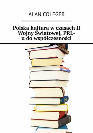 Polska kultura w czasach II Wojny Światowej, PRL-u do współczesności Alan Coleger - okladka książki