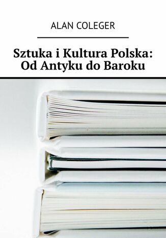 Sztuka i Kultura Polska: Od Antyku do Baroku Alan Coleger - okladka książki