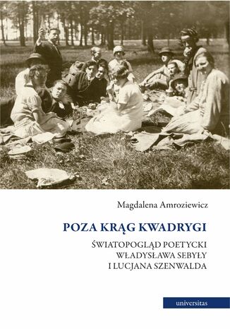 Poza krąg Kwadrygi. Światopogląd poetycki Władysława Sebyły i Lucjana Szenwalda Magdalena Amroziewicz - okladka książki