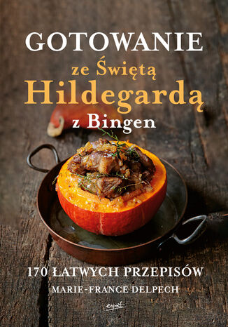 Gotowanie ze Świętą Hildegardą z Bingen. 170 łatwych przepisów Marie-France Delpech - okladka książki