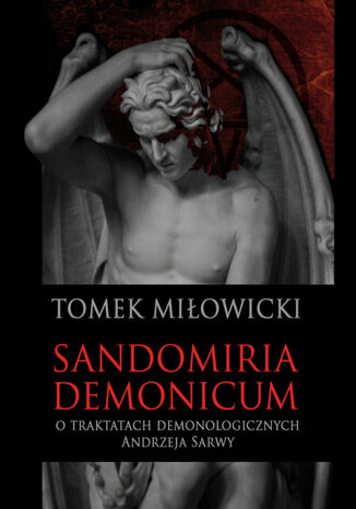 Sandomiria Demonicum. O traktatach demonologicznych Andrzeja Sarwy Tomek Miłowicki - okladka książki