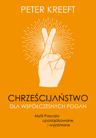 Chrześcijaństwo dla współczesnych pogan. Myśli Pascala uporządkowane i wyjaśnione Peter Kreeft  - okladka książki