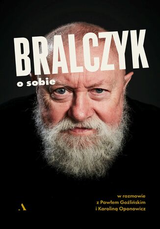 Bralczyk o sobie W rozmowie z Pawłem Goźlińskim i Karoliną Oponowicz Karolina Oponowicz, Paweł Goźliński, prof. dr hab. Jerzy Bralczyk - okladka książki