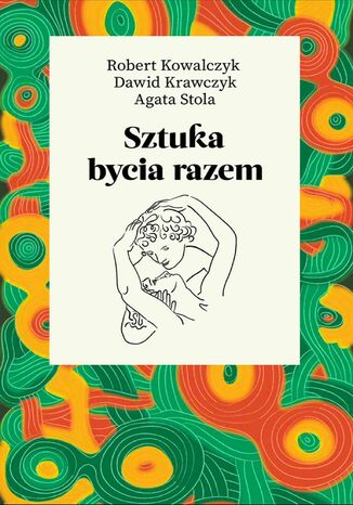 Sztuka bycia razem Agata Stola, Dawid Krawczyk, Robert Kowalczyk - okladka książki