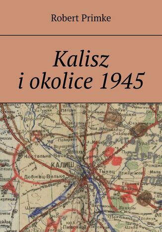 Kalisz i okolice 1945 Robert Primke - okladka książki