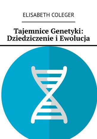 Tajemnice Genetyki: Dziedziczenie i Ewolucja Elisabeth Coleger - okladka książki