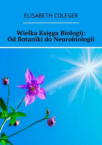 Wielka Księga Biologii: Od Botaniki do Neurobiologii Elisabeth Coleger - okladka książki