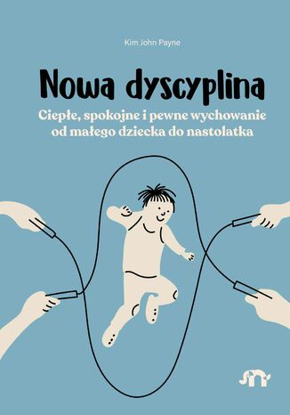 Nowa dyscyplina. Ciepłe, spokojne i pewne wychowanie od małego dziecka do nastolatka Kim John Payne - okladka książki