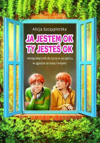 Ja jestem OK, Ty jesteś OK. Minipodręcznik do życia w szczęściu, w zgodzie ze sobą i innymi Alicja Szczypiorska - okladka książki