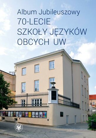 Album Jubileuszowy  70-lecie Szkoły Języków Obcych UW Magdalena Ziółek-Wojnar, Ekaterina Bunina-Breś, Agnieszka Kowalewska, Agnieszka Harrison, Krzysztof Zabłocki, Anna Zięba - okladka książki