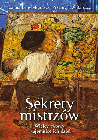 Sekrety mistrzów. Wielcy twórcy i tajemnice ich dzieł Przemysław Barszcz, Joanna Łenyk-Barszcz - okladka książki