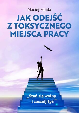 Jak odejść z toksycznego miejsca pracy Maciej Majda - okladka książki