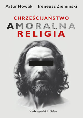 Chrześcijaństwo. Amoralna religia Artur Nowak, Ireneusz Ziemiński - okladka książki