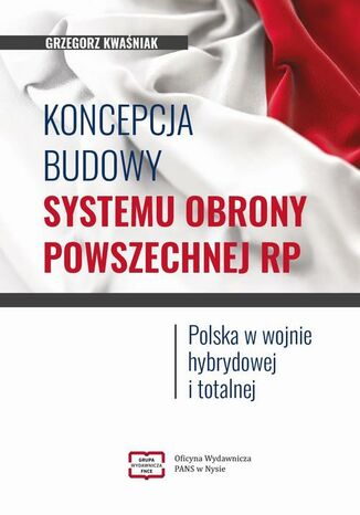 Koncepcja budowy systemu obrony powszechnej RP. Polska w wojnie hybrydowej i totalnej Grzegorz Kwaśniak - okladka książki