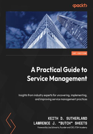 A Practical Guide to Service Management. Insights from industry experts for uncovering, implementing, and improving service management practices Keith D. Sutherland, Lawrence J. "Butch" Sheets, Lisa Schwartz - okladka książki