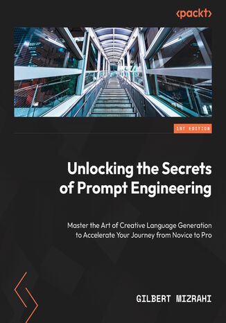 Unlocking the Secrets of Prompt Engineering. Master the art of creative language generation to accelerate your journey from novice to pro Gilbert Mizrahi, Daniel Serfaty - okladka książki