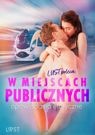 LUST poleca: W miejscach publicznych - opowiadania erotyczne Alessandra Red, Erika Svensson, Catrina Curant, Annah Viki M., Ewa Maciejczuk, Nadia Drozd, Victoria Październy, Andrea Hansen, Camille Bech - okladka książki