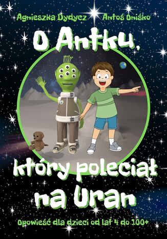 O Antku, który poleciał na Uran. Opowieść dla dzieci od lat 4 do 100+ Agnieszka Dydycz, Antoni Oniśko - okladka książki