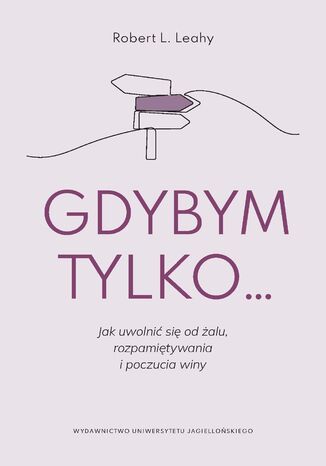 Gdybym tylko... Jak uwolnić się od żalu, rozpamiętywania i poczucia winy Robert L. Leahy - okladka książki