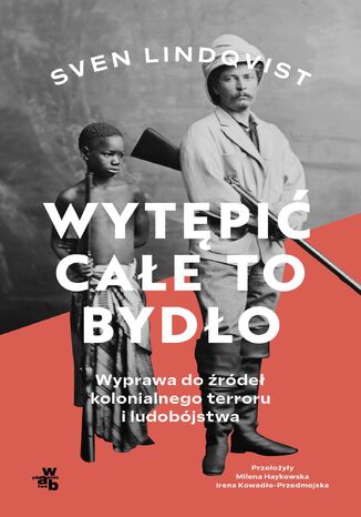 Wytępić całe to bydło. Wyprawa do źródeł kolonialnego terroru i ludobójstwa Sven Lindqvist - okladka książki