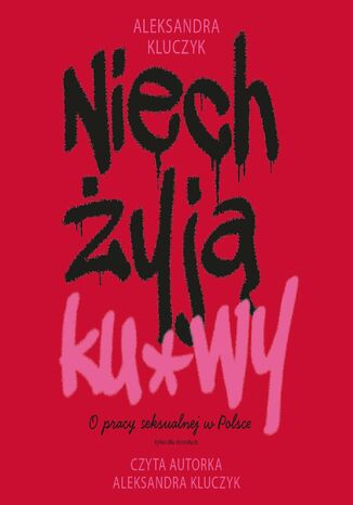 Niech żyją ku*wy. O pracy seksualnej w Polsce Aleksandra Kluczyk - okladka książki