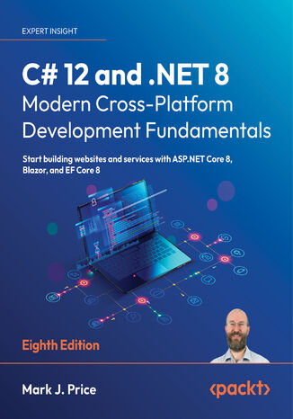 C# 12 and .NET 8 - Modern Cross-Platform Development Fundamentals. Start building websites and services with ASP.NET Core 8, Blazor, and EF Core 8 - Eight Edition Mark J. Price - okladka książki