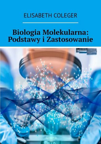 Biologia Molekularna: Podstawy i Zastosowanie Elisabeth Coleger - okladka książki